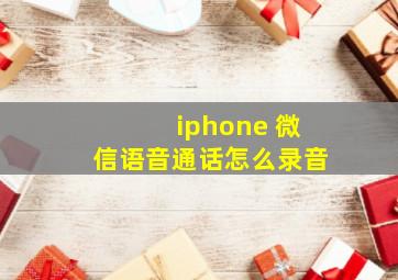 iphone 微信语音通话怎么录音